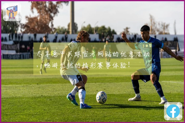 尽享意甲买球官方网站的优惠活动，畅游无忧的精彩赛事体验！