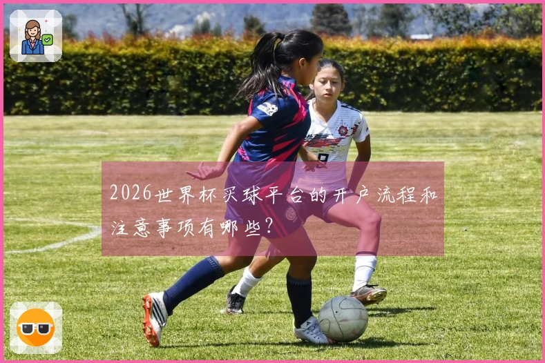 2026世界杯买球平台的开户流程和注意事项有哪些？