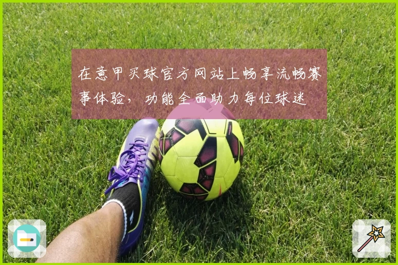 在意甲买球官方网站上畅享流畅赛事体验，功能全面助力每位球迷
