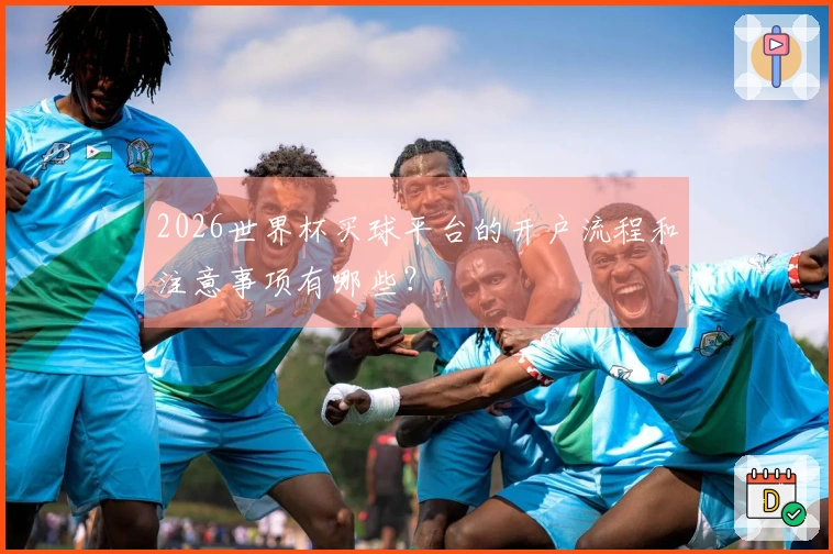 2026世界杯买球平台的开户流程和注意事项有哪些？