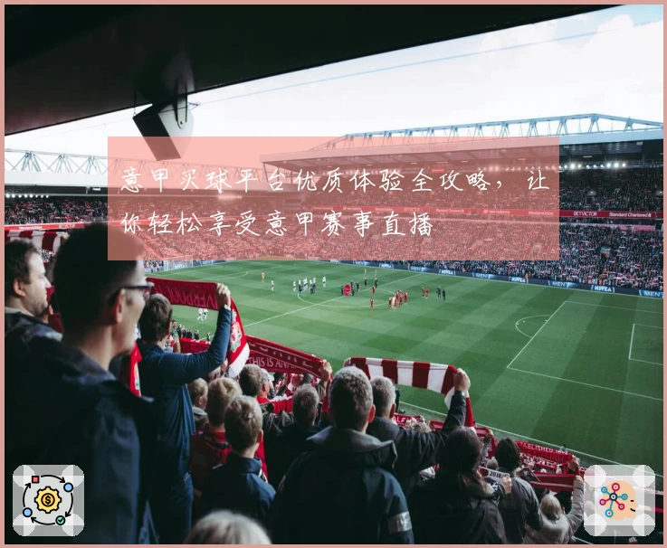 意甲买球平台优质体验全攻略，让你轻松享受意甲赛事直播