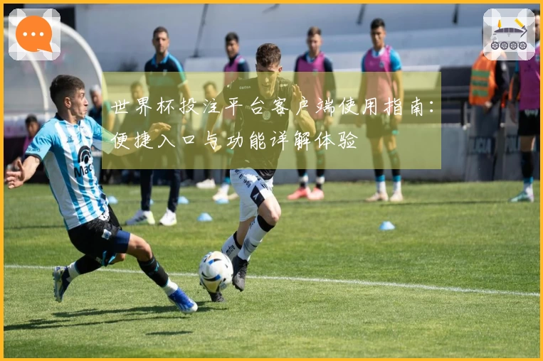 世界杯投注平台客户端使用指南：便捷入口与功能详解体验