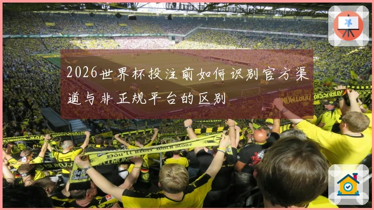 2026世界杯投注前如何识别官方渠道与非正规平台的区别