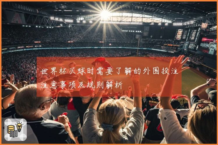 世界杯买球时需要了解的外围投注注意事项及规则解析
