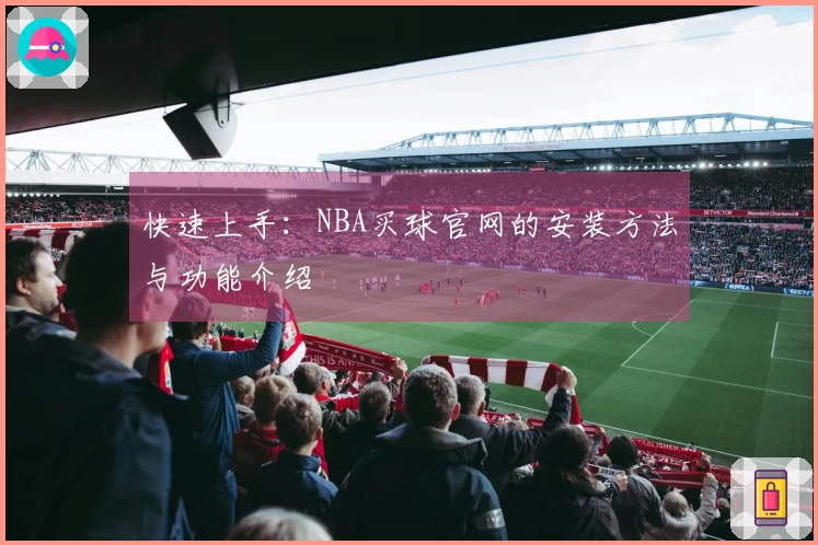 快速上手：NBA买球官网的安装方法与功能介绍