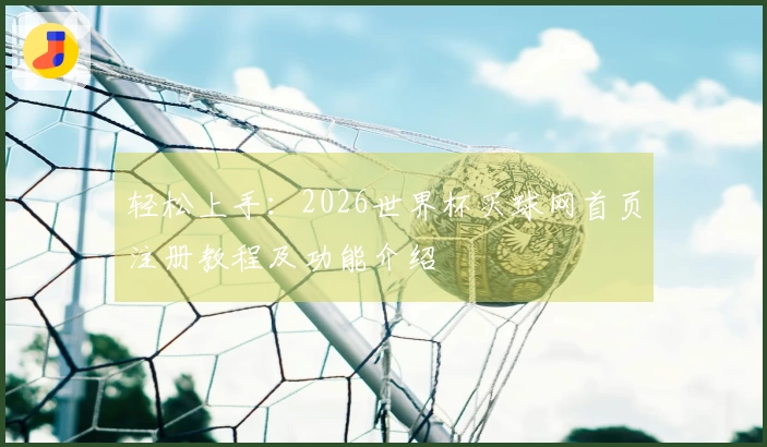 轻松上手：2026世界杯买球网首页注册教程及功能介绍