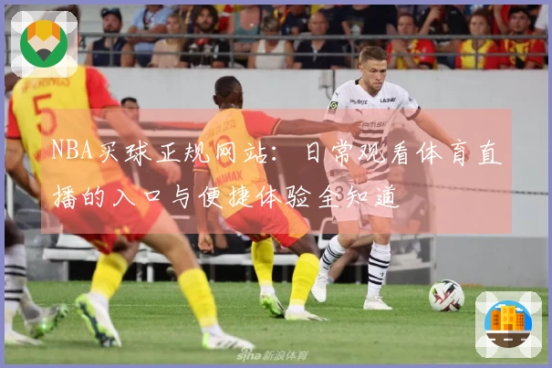 NBA买球正规网站：日常观看体育直播的入口与便捷体验全知道