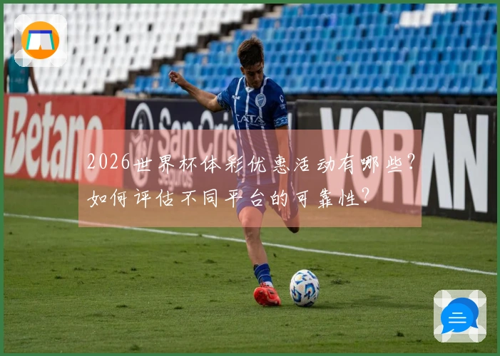 2026世界杯体彩优惠活动有哪些？如何评估不同平台的可靠性？
