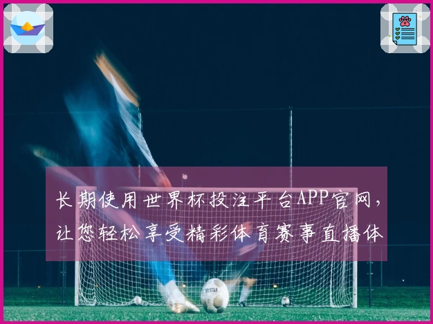 长期使用世界杯投注平台APP官网，让您轻松享受精彩体育赛事直播体验