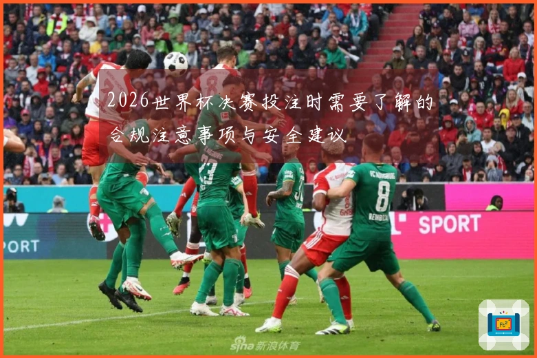 2026世界杯决赛投注时需要了解的合规注意事项与安全建议