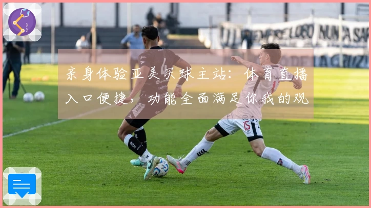 亲身体验亚美买球主站:体育直播入口便捷,功能全面满足你我的观赛需求