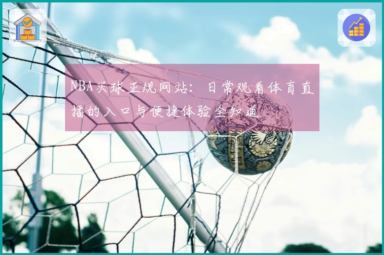 NBA买球正规网站：日常观看体育直播的入口与便捷体验全知道