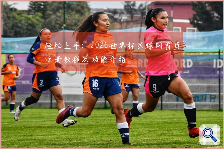轻松上手:2026世界杯买球网首页注册教程及功能介绍