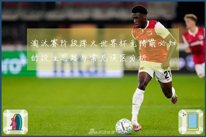 淘汰赛阶段烽火世界杯竞猜前必知的投注思路与常见误区分析