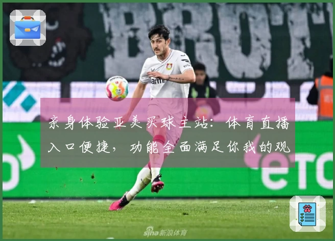 亲身体验亚美买球主站：体育直播入口便捷，功能全面满足你我的观赛需求