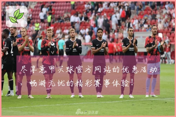 尽享意甲买球官方网站的优惠活动，畅游无忧的精彩赛事体验！