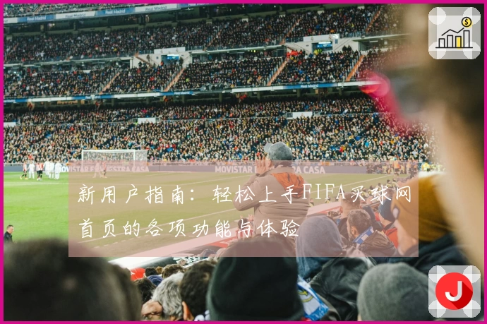 新用户指南：轻松上手FIFA买球网首页的各项功能与体验