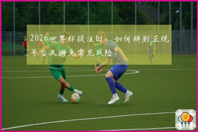 2026世界杯投注时，如何辨别正规平台及避免常见风险？