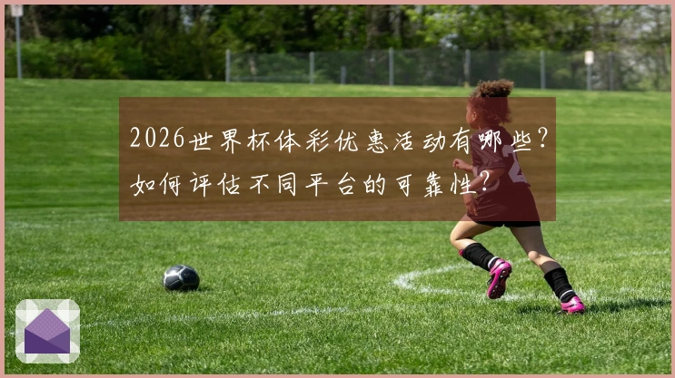 2026世界杯体彩优惠活动有哪些？如何评估不同平台的可靠性？